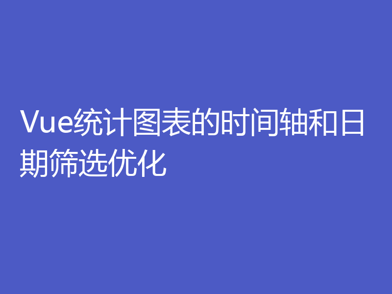 Vue统计图表的时间轴和日期筛选优化