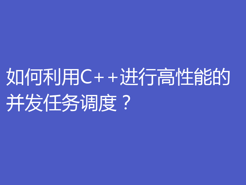 如何利用C++进行高性能的并发任务调度？