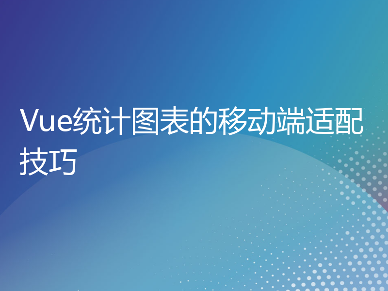 Vue统计图表的移动端适配技巧