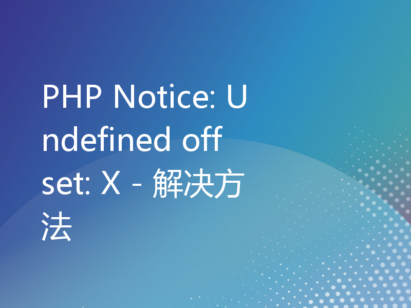 PHP Notice: Undefined offset: X - 解决方法