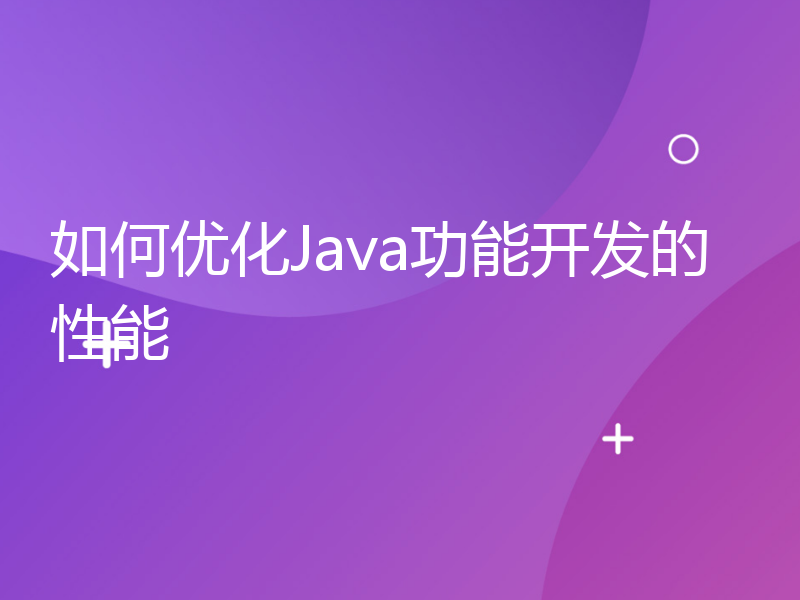 如何优化Java功能开发的性能