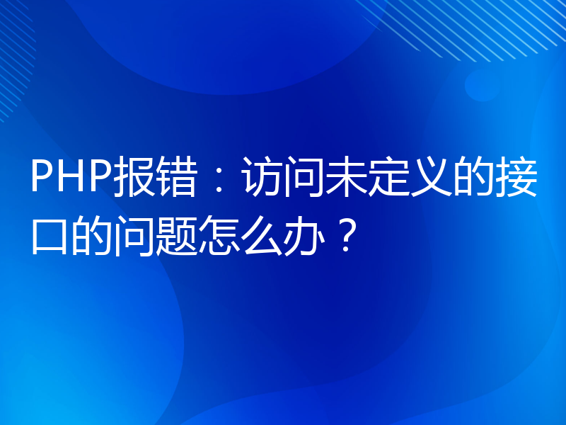 PHP报错：访问未定义的接口的问题怎么办？