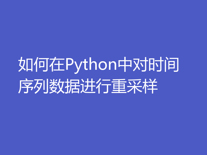 如何在Python中对时间序列数据进行重采样