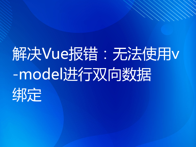 解决Vue报错：无法使用v-model进行双向数据绑定