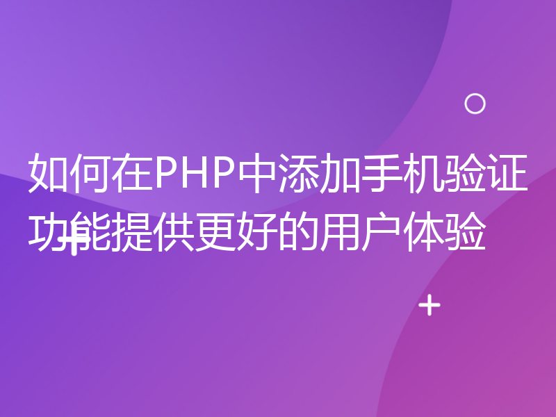 如何在PHP中添加手机验证功能提供更好的用户体验