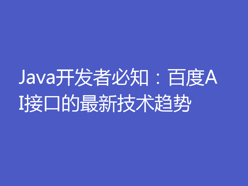 Java开发者必知：百度AI接口的最新技术趋势