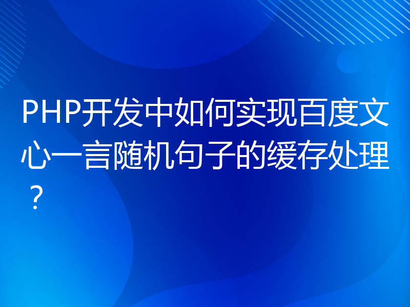 PHP开发中如何实现百度文心一言随机句子的缓存处理？