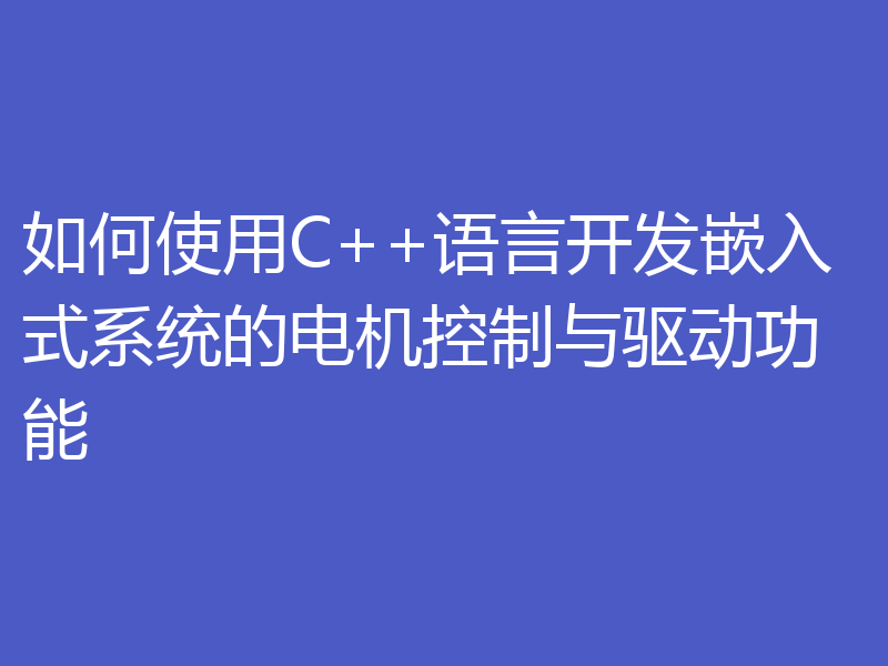 如何使用C++语言开发嵌入式系统的电机控制与驱动功能