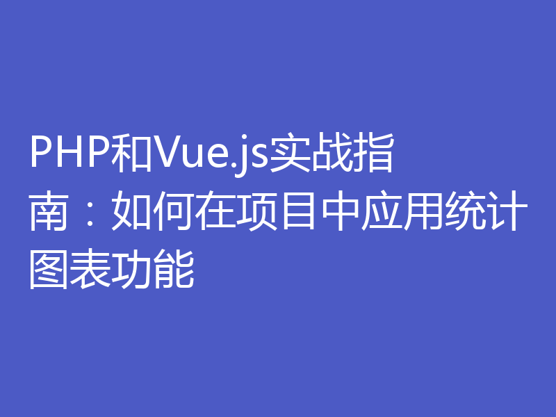 PHP和Vue.js实战指南：如何在项目中应用统计图表功能