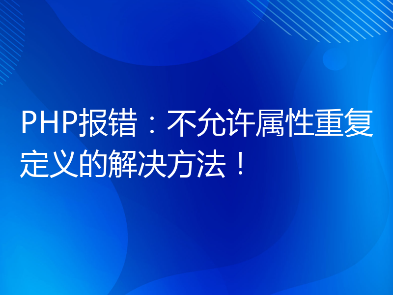 PHP报错：不允许属性重复定义的解决方法！