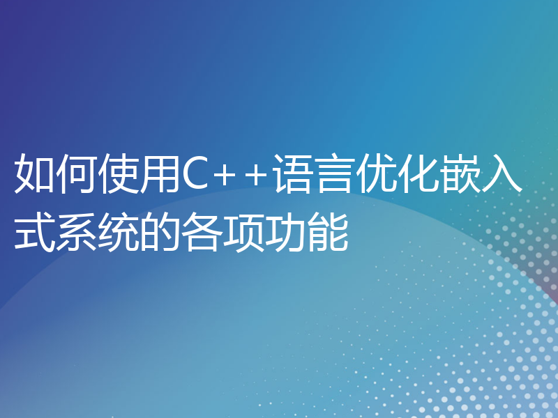 如何使用C++语言优化嵌入式系统的各项功能