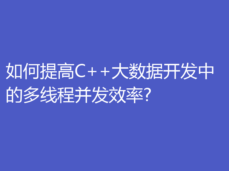 如何提高C++大数据开发中的多线程并发效率?