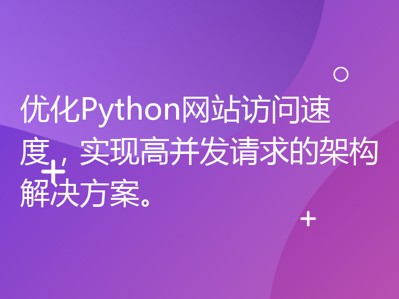 优化Python网站访问速度，实现高并发请求的架构解决方案。