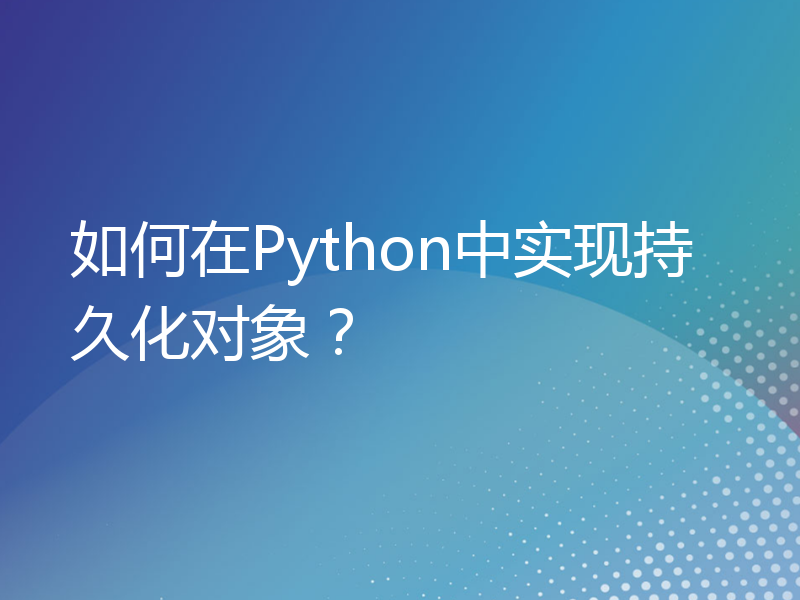 如何在Python中实现持久化对象？