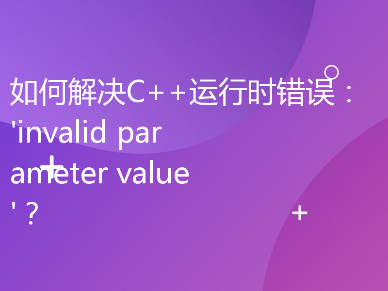 如何解决C++运行时错误：'invalid parameter value'？