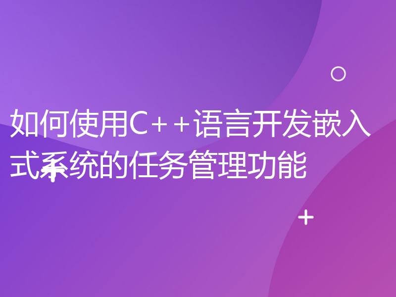 如何使用C++语言开发嵌入式系统的任务管理功能