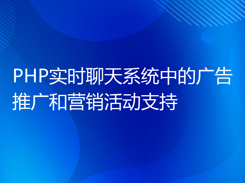 PHP实时聊天系统中的广告推广和营销活动支持