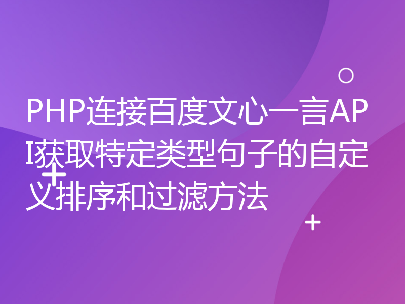 PHP连接百度文心一言API获取特定类型句子的自定义排序和过滤方法