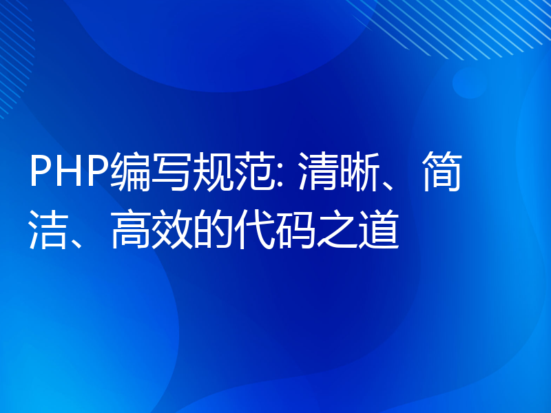 PHP编写规范: 清晰、简洁、高效的代码之道