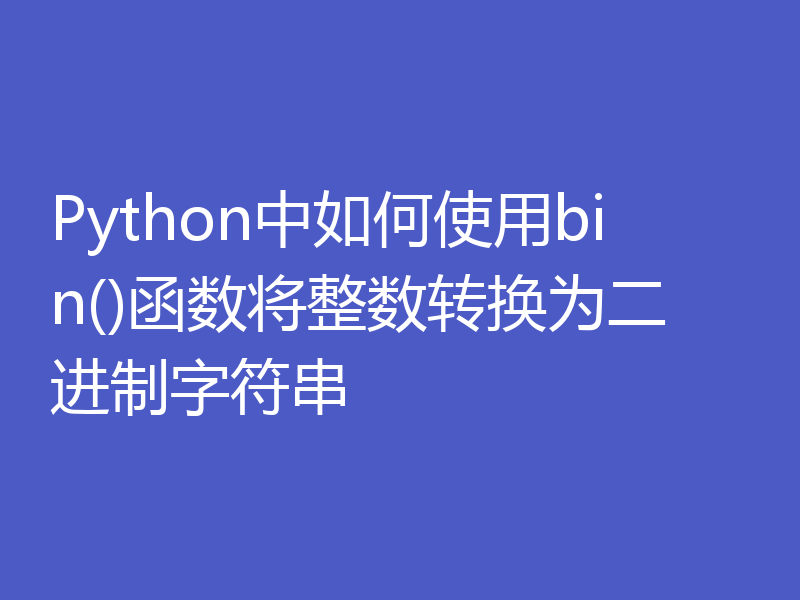 Python中如何使用bin()函数将整数转换为二进制字符串