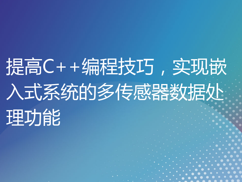 提高C++编程技巧，实现嵌入式系统的多传感器数据处理功能