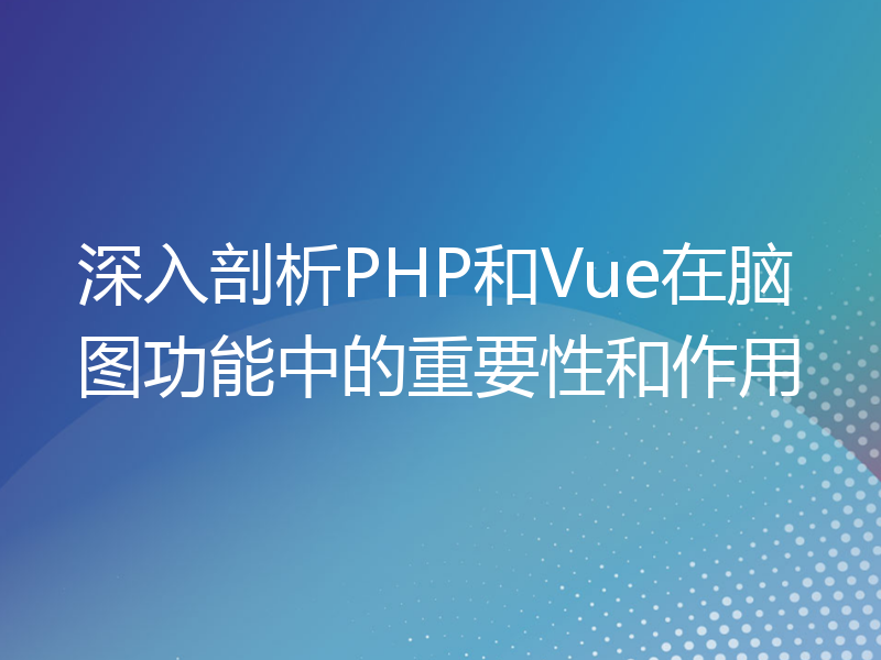 深入剖析PHP和Vue在脑图功能中的重要性和作用