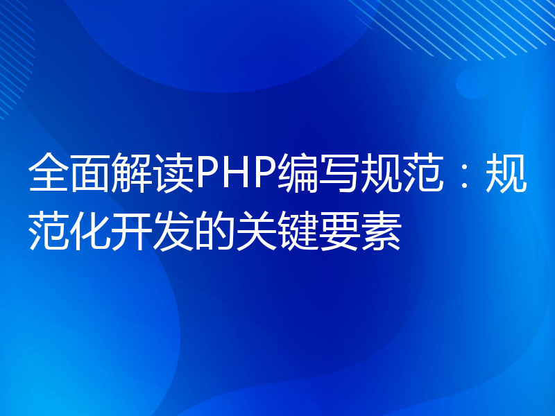 全面解读PHP编写规范：规范化开发的关键要素