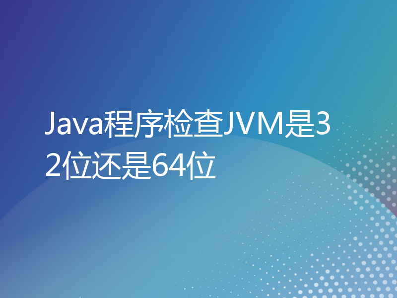 Java程序检查JVM是32位还是64位