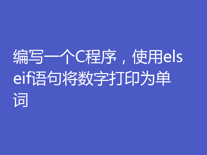 编写一个C程序，使用elseif语句将数字打印为单词