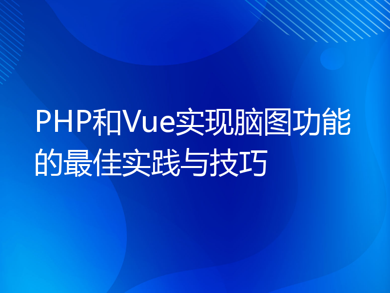 PHP和Vue实现脑图功能的最佳实践与技巧