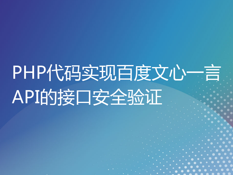 PHP代码实现百度文心一言API的接口安全验证