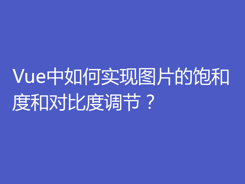 Vue中如何实现图片的饱和度和对比度调节？