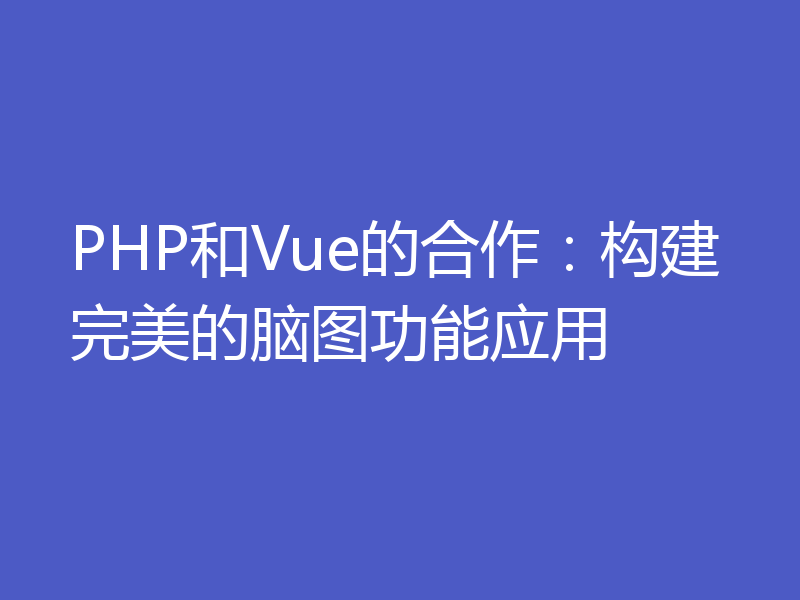 PHP和Vue的合作：构建完美的脑图功能应用