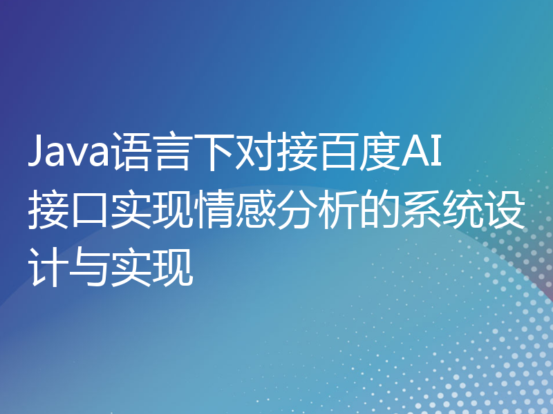 Java语言下对接百度AI接口实现情感分析的系统设计与实现