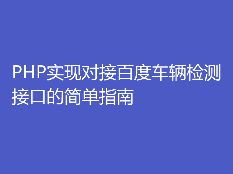 PHP实现对接百度车辆检测接口的简单指南