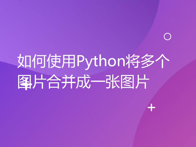 如何使用Python将多个图片合并成一张图片