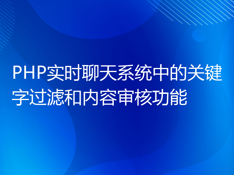 PHP实时聊天系统中的关键字过滤和内容审核功能