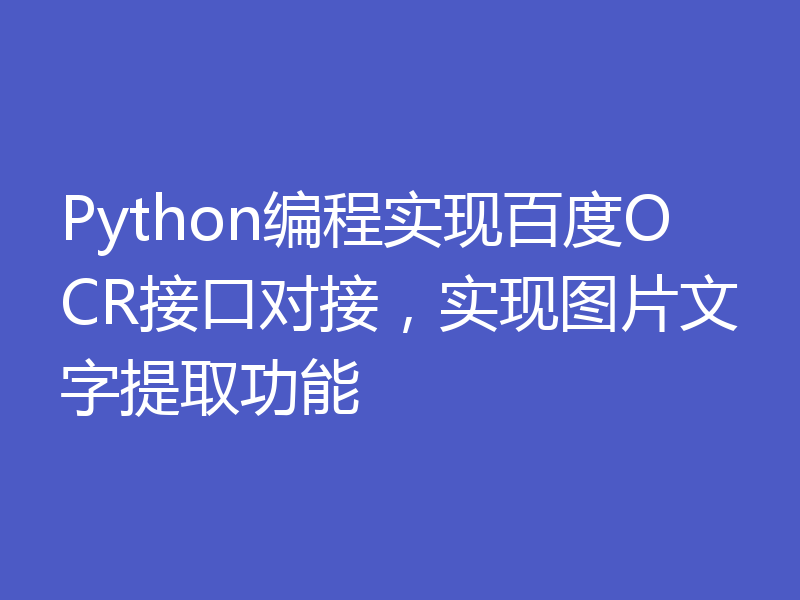 Python编程实现百度OCR接口对接，实现图片文字提取功能