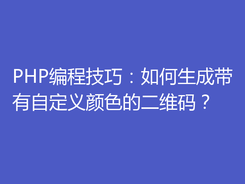 PHP编程技巧：如何生成带有自定义颜色的二维码？