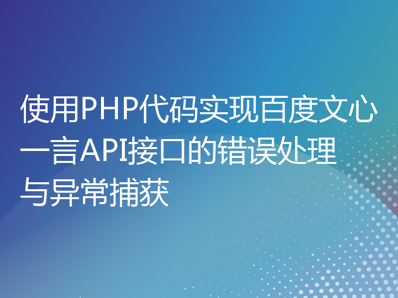 使用PHP代码实现百度文心一言API接口的错误处理与异常捕获