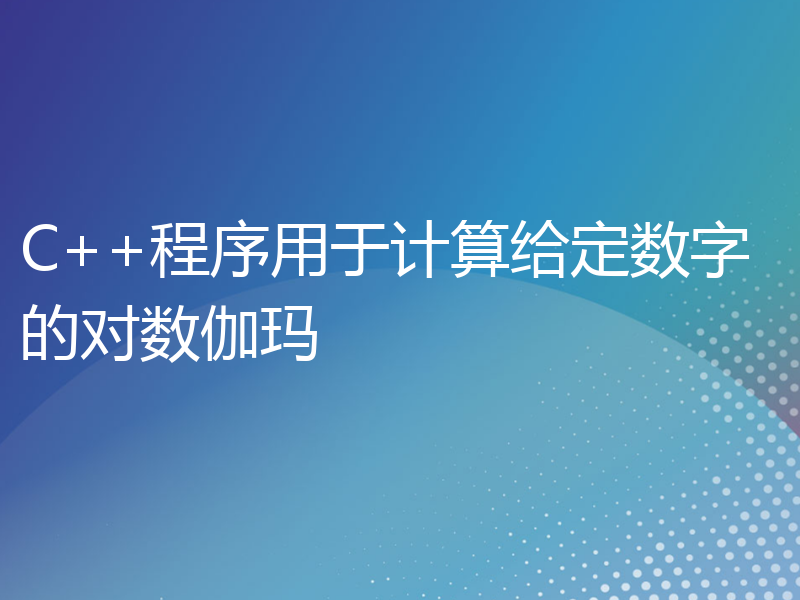 C++程序用于计算给定数字的对数伽玛