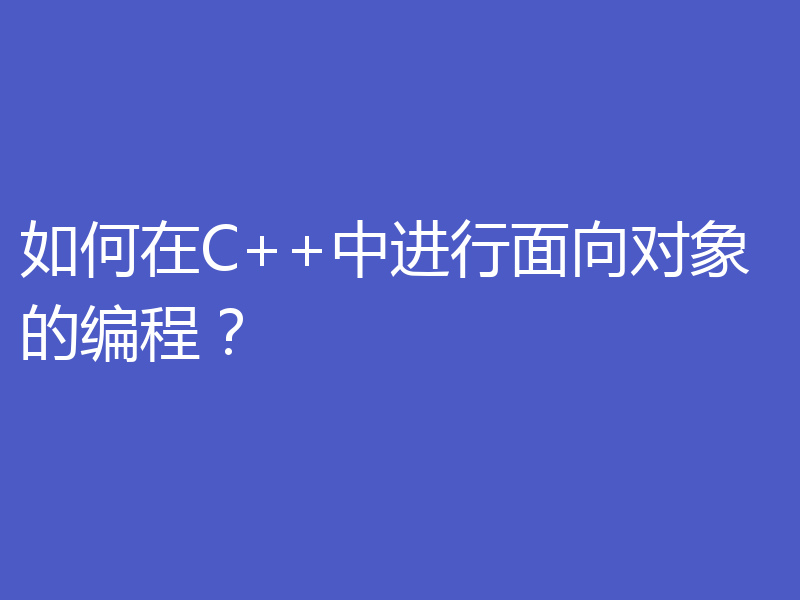 如何在C++中进行面向对象的编程？