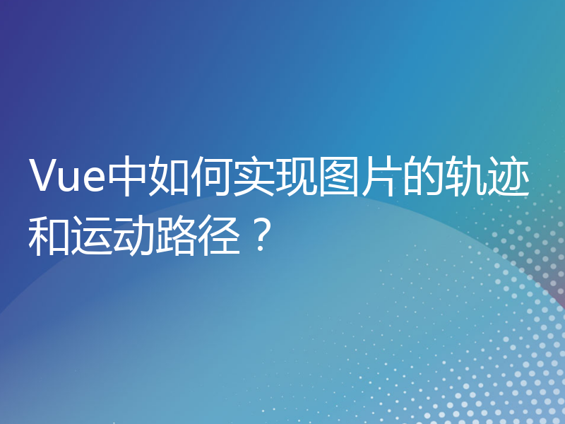 Vue中如何实现图片的轨迹和运动路径？