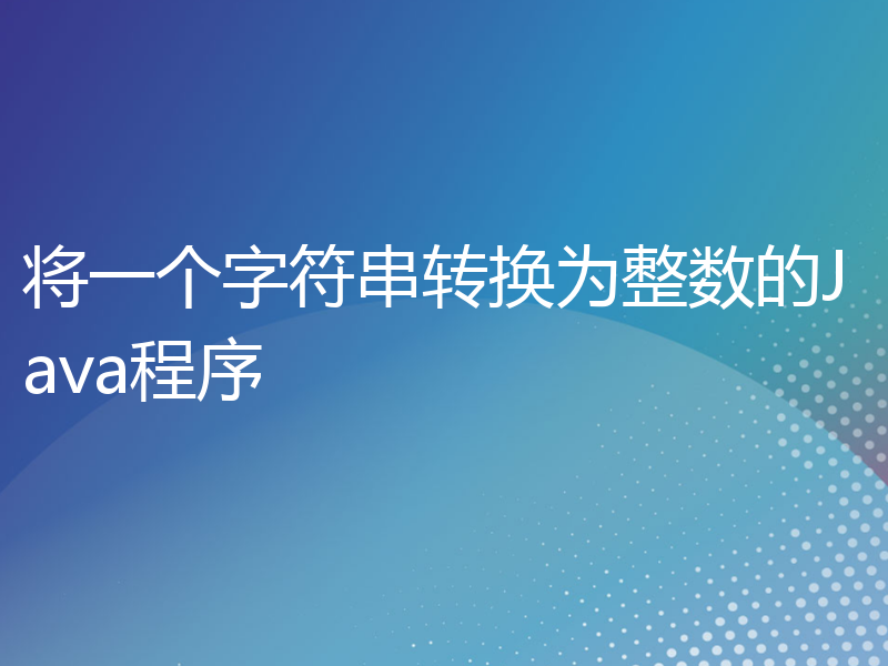 将一个字符串转换为整数的Java程序