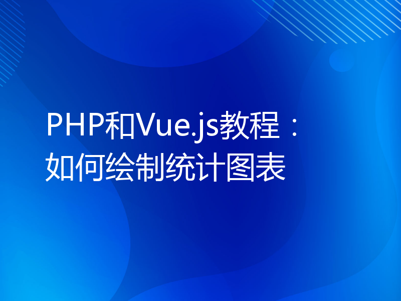 PHP和Vue.js教程：如何绘制统计图表