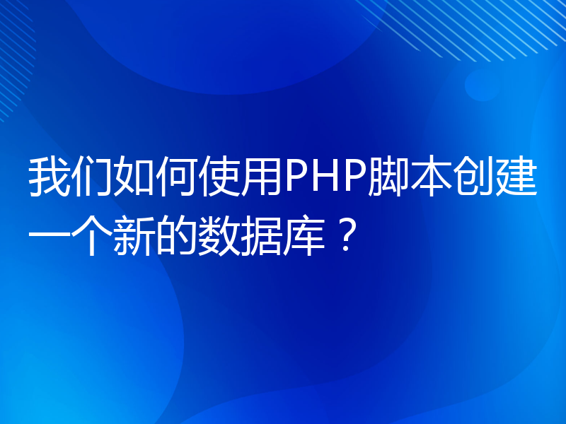 我们如何使用PHP脚本创建一个新的数据库？