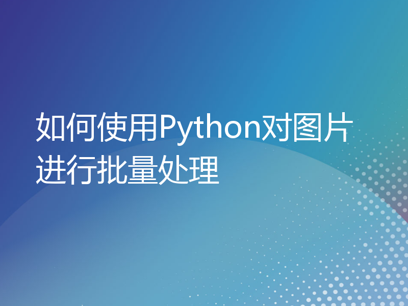 如何使用Python对图片进行批量处理