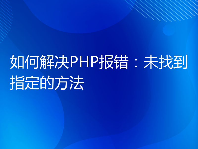 如何解决PHP报错：未找到指定的方法