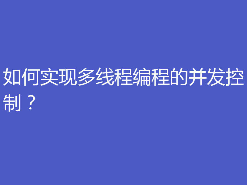 如何实现多线程编程的并发控制？