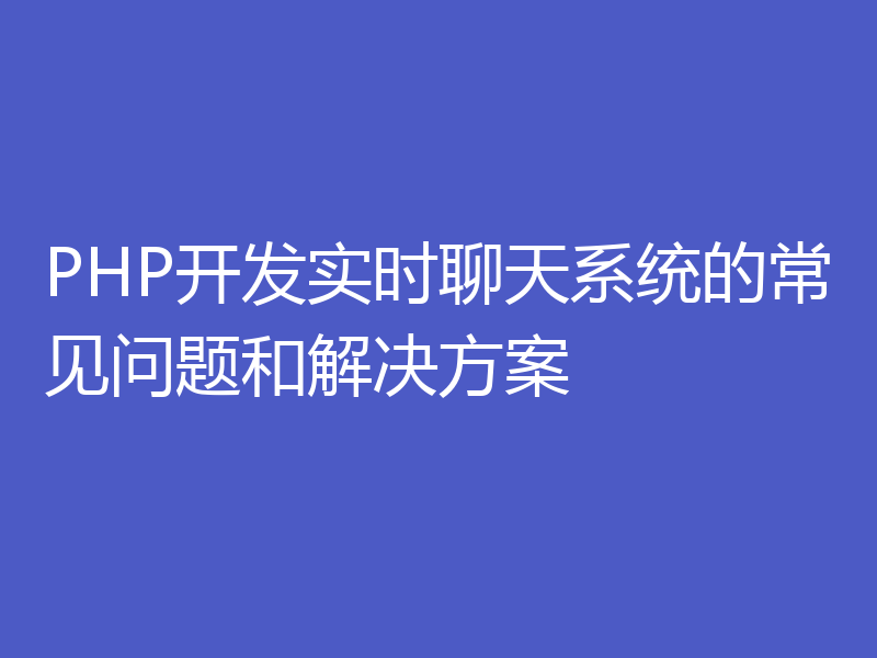 PHP开发实时聊天系统的常见问题和解决方案